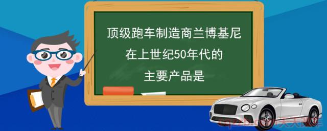 顶级跑车制造商兰博基尼在上世纪50年代的主要产品是(兰博基尼简介)